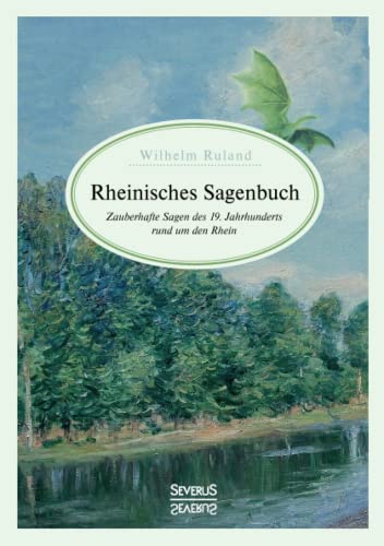 Rheinisches Sagenbuch: Zauberhafte Sagen des 19. Jahrhunderts rund um den Rhein