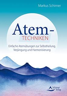 Atemtechniken: Einfache Atemübungen zur Selbstheilung, Verjüngung und Harmonisierung