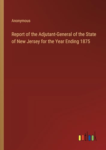 Report of the Adjutant-General of the State of New Jersey for the Year Ending 1875
