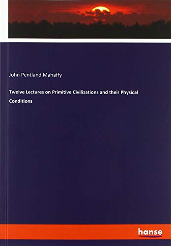 Twelve Lectures on Primitive Civilizations and their Physical Conditions