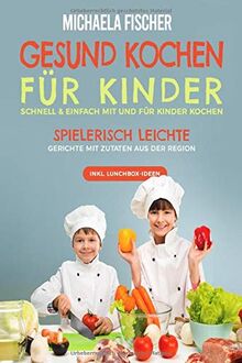 Gesund kochen für Kinder – Schnell & einfach mit und für Kinder kochen: Spielerisch leichte Gerichte mit Zutaten aus der Region.