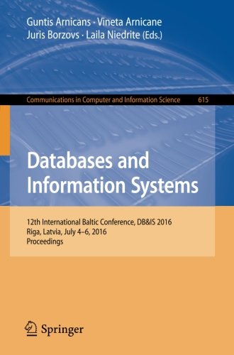 Databases and Information Systems: 12th International Baltic Conference, DB&IS 2016, Riga, Latvia, July 4-6, 2016, Proceedings (Communications in Computer and Information Science)