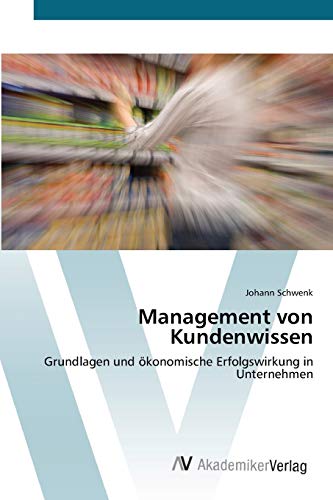 Management von Kundenwissen: Grundlagen und ökonomische Erfolgswirkung in Unternehmen