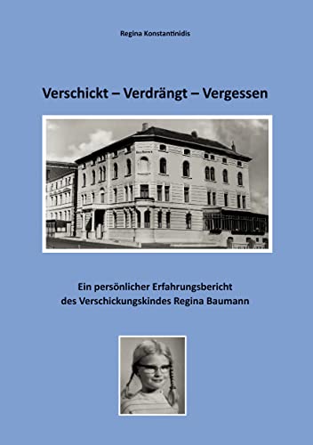 Verschickt - Verdrängt - Vergessen: Ein persönlicher Erfahrungsbericht des Verschickungskindes Regina Baumann