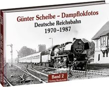 Günter Scheibe - Dampflokfotos: Deutsche Reichsbahn 1970-1987 - Band 2