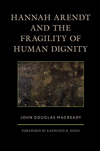 John Macready Hannah Arendt And The Fragility Of Human Dignity