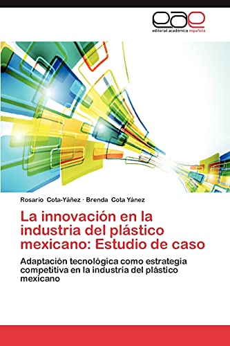 La innovación en la industria del plástico mexicano: Estudio de caso: Adaptación tecnológica como estrategia competitiva en la industria del plástico mexicano