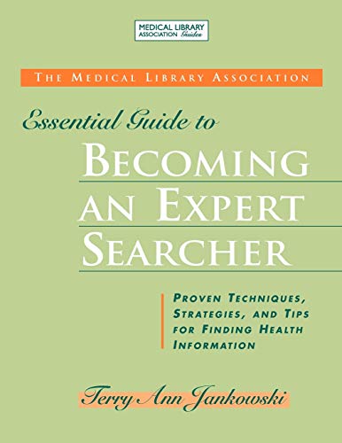 Medical Library Association Essential Guide to Becoming an Expert Searcher Xpert Searcher: Proven Techniques, Strategies, and Tips for Finding Health Information (Medical Library Association Guides)
