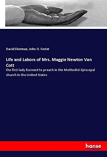 Life and Labors of Mrs. Maggie Newton Van Cott: the first lady licensed to preach in the Methodist Episcopal church in the United States