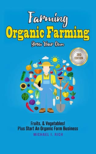 Farming: Organic Farming - Grow Your Own: Fruits, & Vegetables! Plus Start An Organic Farm Business