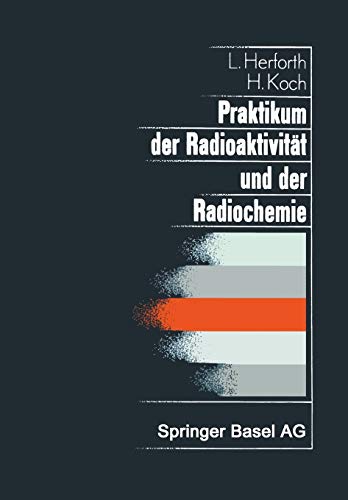 Praktikum der Radioaktivität und der Radiochemie: Teil I Radioaktivität Teil II Radiochemie (Lehrbücher und Monographien aus dem Gebiete der exakten Wissenschaften, 8, Band 8)