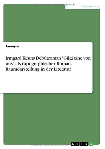 Irmgard Keuns Debütroman Gilgi eine von uns als topographischer Roman. Raumdarstellung in der Literatur