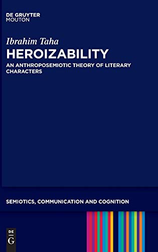 Heroizability: An Anthroposemiotic Theory of Literary Characters (Semiotics, Communication and Cognition [SCC], 16)