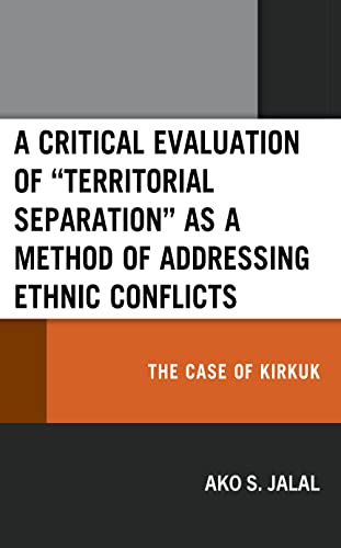 A Critical Evaluation of Territorial Separation as a Method of Addressing Ethnic Conflicts: The Case of Kirkuk (Kurdish Societies, Politics, and International Relations)