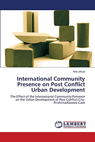 International Community Presence on Post Conflict Urban Development: The Effect of the International Community Presence on the Urban Development of Post Conflict City-Prishtina/Kosovo Case