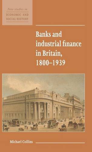 Banks and Industrial Finance in Britain, 1800–1939 (New Studies in Economic and Social History, Band 12)