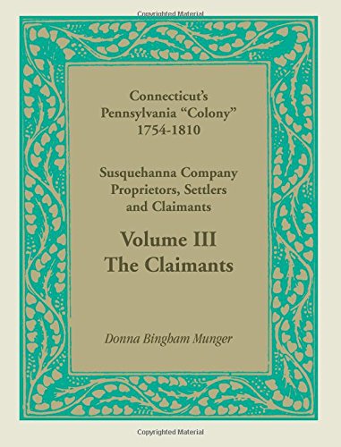 Connecticut’s Pennsylvania “Colony”: Susquehanna Company Proprietors, Settlers and Claimants, Volume 3 The Claimants