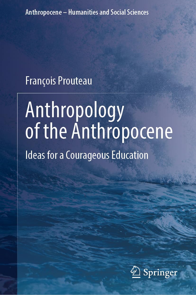 Anthropology of the Anthropocene: Ideas for a Courageous Education (Anthropocene – Humanities and Social Sciences)