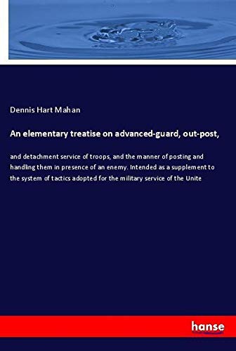 An elementary treatise on advanced-guard, out-post,: and detachment service of troops, and the manner of posting and handling them in presence of an ... adopted for the military service of the Unite