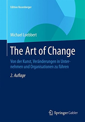 The Art of Change: Von der Kunst, Veränderungen in Unternehmen und Organisationen zu führen (Edition Rosenberger)