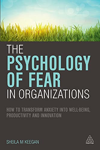 The Psychology of Fear in Organizations: How to Transform Anxiety Into Well-Being, Productivity and Innovation