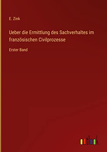 Ueber die Ermittlung des Sachverhaltes im französischen Civilprozesse: Erster Band