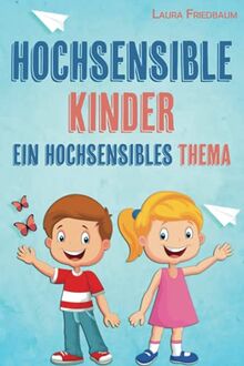 Hochsensible Kinder, ein hochsensibles Thema: Wie Sie ihr gefühlsstarkes Kind verstehen, stärken und fördern. Mit Talenten und Schwächen im Alltag richtig umgehen, inklusive Notfallplan gegen Wutausbr