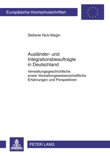 Ausländer- und Integrationsbeauftragte in Deutschland: Verwaltungsgeschichtliche sowie Verwaltungswissenschaftliche Erfahrungen und Perspektiven ... / Publications Universitaires Européennes)