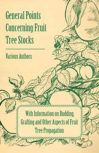 General Points Concerning Fruit Tree Stocks: With Information on Budding, Grafting and Other Aspects of Fruit Tree Propagation