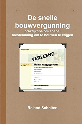 Roland Scholten De Snelle Bouwvergunning, Praktijktips Om Soepel Toestemming Om Te Bouwen Te Krijgen