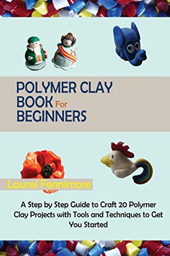 Laurel Fennimore Polymer Clay Book For Beginners, A Step By Step Guide To Craft 20 Polymer Clay Projects With Tools And Techniques To Get You Started