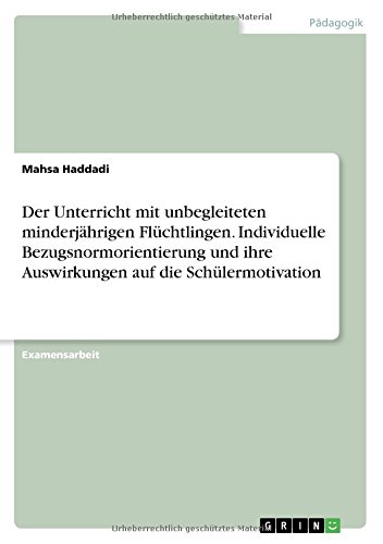 Der Unterricht mit unbegleiteten minderjährigen Flüchtlingen. Individuelle Bezugsnormorientierung und ihre Auswirkungen auf die Schülermotivation