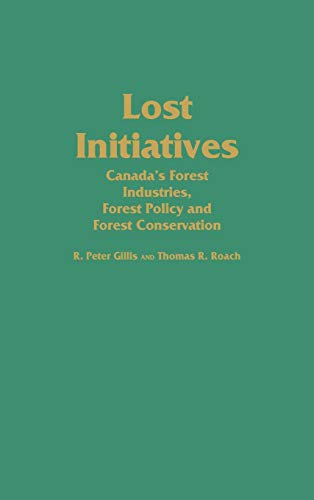 Lost Initiatives: Canada's Forest Industries, Forest Policy and Forest Conservation (Contributions in Economics & Economic History)