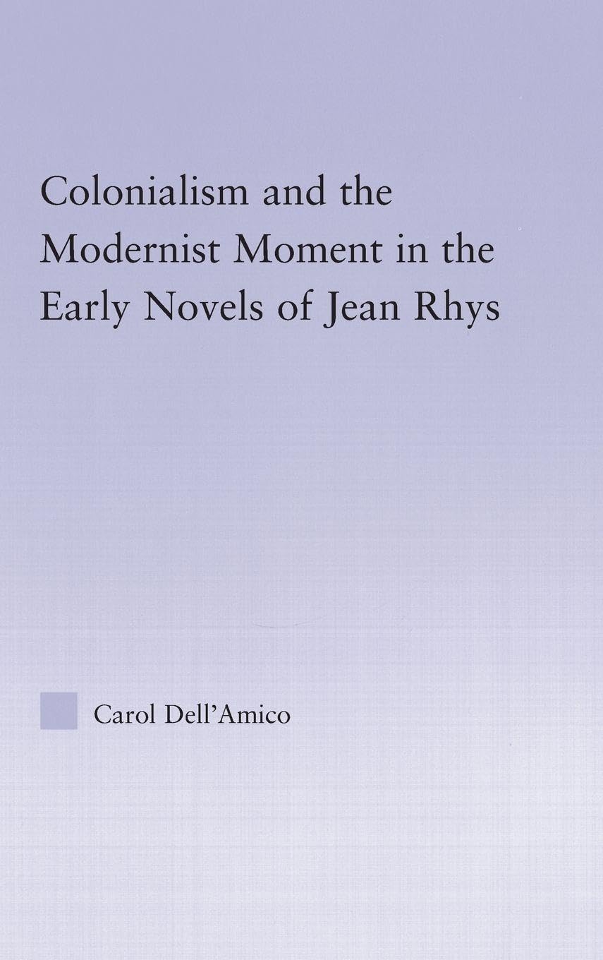 Colonialism and the Modernist Moment in the Early Novels of Jean Rhys: The Modernist Period (Studies in Major Literary Authors)