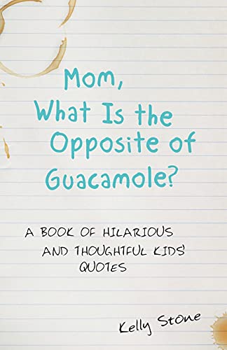 Mom, What Is the Opposite of Guacamole?: A Book of Hilarious and Thoughtful Kids' Quotes