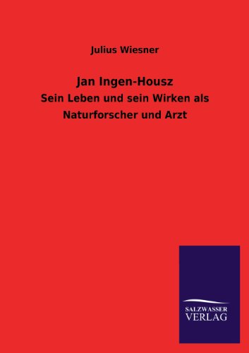 Jan Ingen-Housz: Sein Leben und sein Wirken als Naturforscher und Arzt