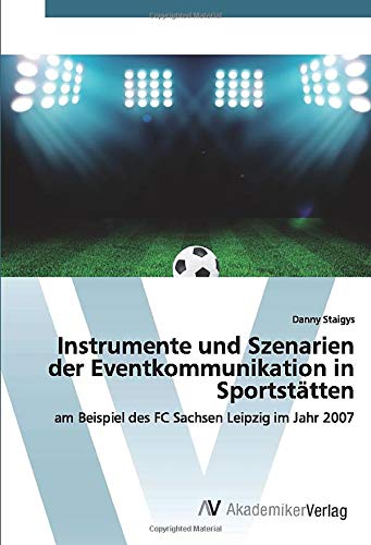 Instrumente und Szenarien der Eventkommunikation in Sportstätten: am Beispiel des FC Sachsen Leipzig im Jahr 2007