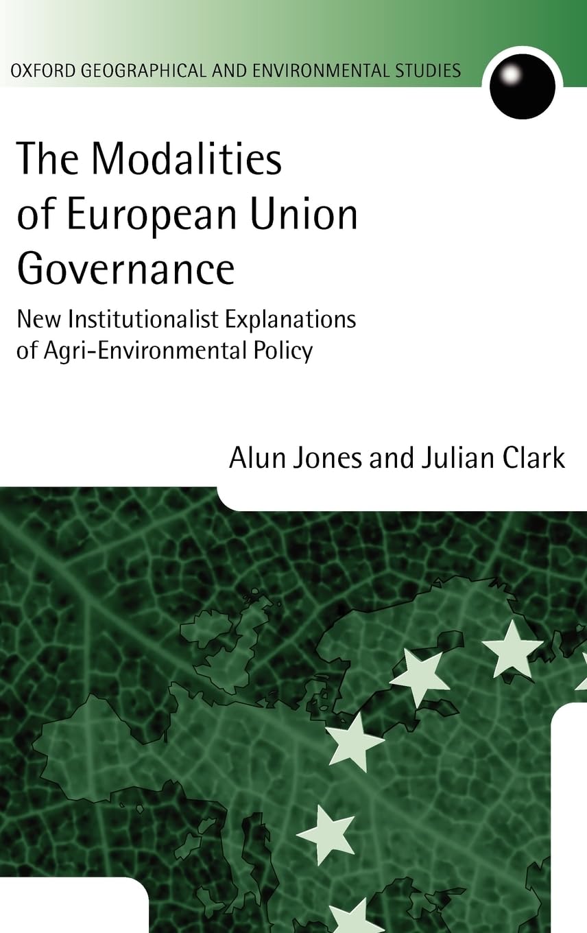 The Modalities of European Union Governance: New Institutionalist Explanations of Agri-Environment Policy (Oxford Geographical and Environmental Studies)