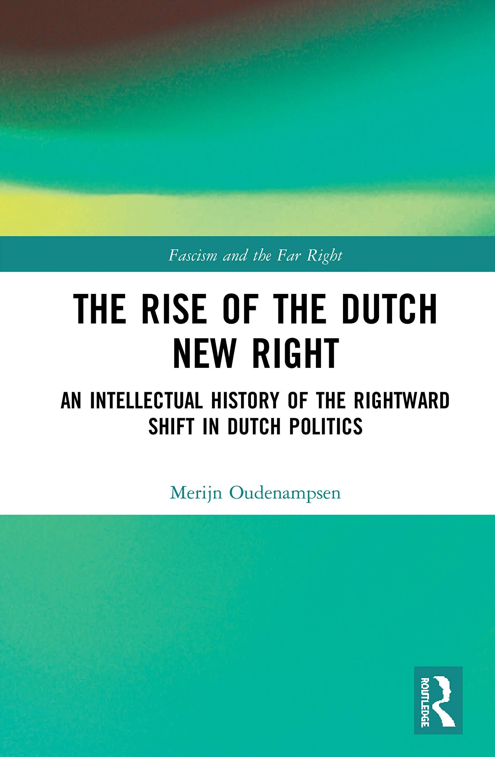 The Rise of the Dutch New Right: An Intellectual History of the Rightward Shift in Dutch Politics (Routledge Studies in Fascism and the Far Right)