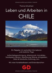 Leben und Arbeiten in Chile: Ein Ratgeber mit wertvollen Informationen und nützlichen Tipps  Aufenthaltsgenehmigung, Arbeitsmarkt, Immobilien, ... vielen Kontaktadressen und Erlebnisberichten