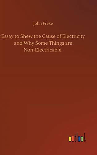 Essay to Shew the Cause of Electricity and Why Some Things are Non-Electricable.