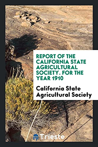 Report of the California State Agricultural Society. For the Year 1910