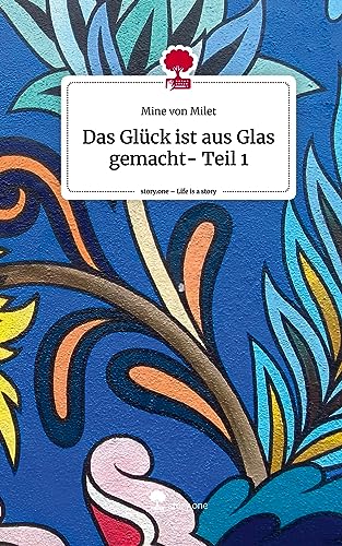 Das Glück ist aus Glas gemacht- Teil 1. Life is a Story - story.one