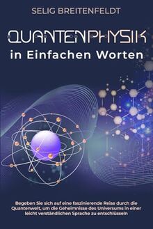 Quantenphysik in Einfachen Worten: Begeben Sie sich auf eine faszinierende Reise durch die Quantenwelt, um die Geheimnisse des Universums in einer ... verstndlichen Sprache zu entschlsseln