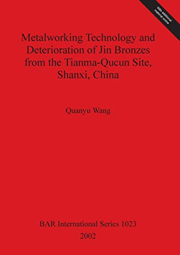 Metalworking Technology and Deterioration of Jin Bronzes from the Tianma-Qucun Site, Shanxi, China (British Archaeological Reports British Series, Band 1023)