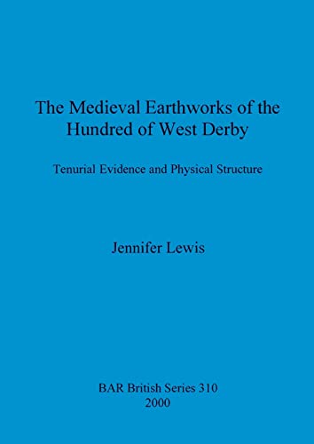 The Medieval Earthworks of the Hundred of West Derby: Tenurial Evidence and Physical Structure (British Archaeological Reports British Series, Band 310)