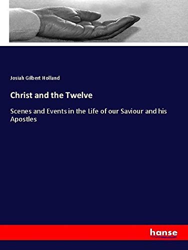 Christ and the Twelve: Scenes and Events in the Life of our Saviour and his Apostles