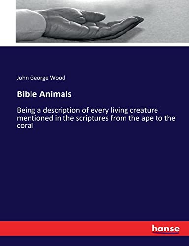 Bible Animals: Being a description of every living creature mentioned in the scriptures from the ape to the coral