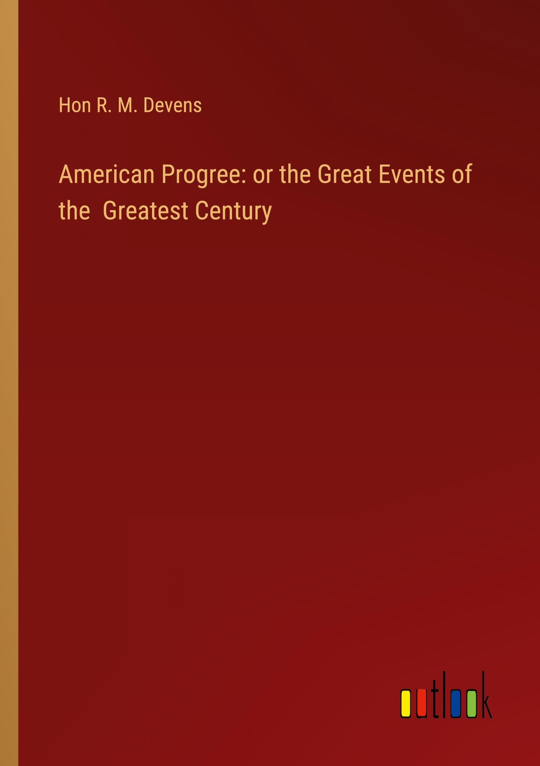 American Progree: or the Great Events of the Greatest Century