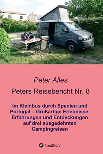 Peters Reisebericht Nr. 8: Im Kleinbus durch Spanien und Portugal – Großartige Erlebnisse, Erfahrungen und Entdeckungen auf drei ausgedehnten Campingreisen